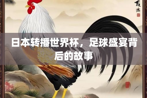 日本转播世界杯，足球盛宴背后的故事
