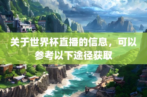 关于世界杯直播的信息，可以参考以下途径获取