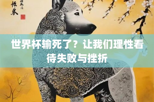 世界杯输死了？让我们理性看待失败与挫折