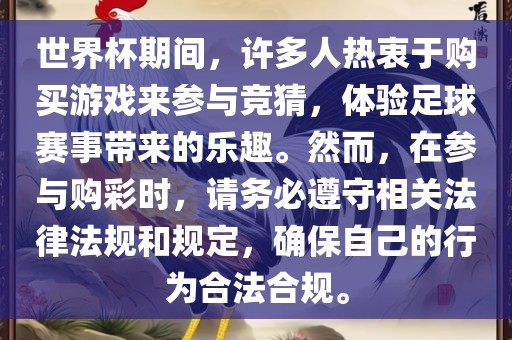 世界杯期间，许多人热衷于购买游戏来参与竞猜，体验足球赛事带来的乐趣。然而，在参与购彩时，请务必遵守相关法律法规和规定，确保自己的行为合法合规。