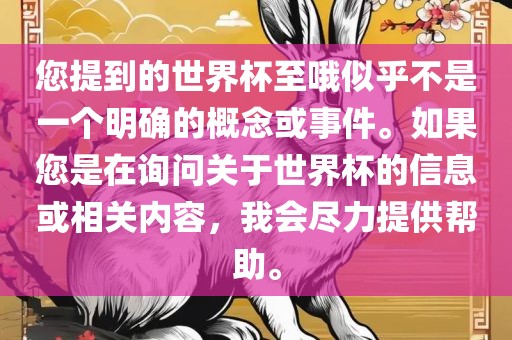 您提到的世界杯至哦似乎不是一个明确的概念或事件。如果您是在询问关于世界杯的信息或相关内容，我会尽力提供帮助。