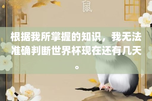 根据我所掌握的知识，我无法准确判断世界杯现在还有几天。