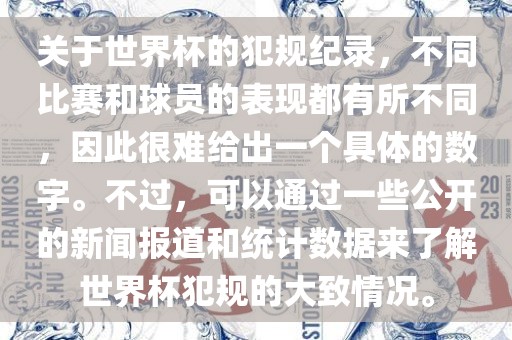关于世界杯的犯规纪录，不同比赛和球员的表现都有所不同，因此很难给出一个具体的数字。不过，可以通过一些公开的新闻报道和统计数据来了解世界杯犯规的大致情况。