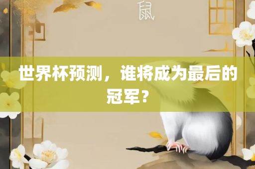 世界杯预测，谁将成为最后的冠军？