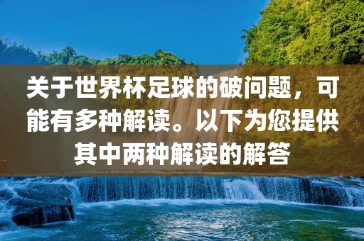 关于世界杯足球的破问题，可能有多种解读。以下为您提供其中两种解读的解答