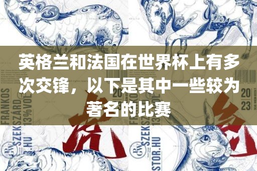 英格兰和法国在世界杯上有多次交锋，以下是其中一些较为著名的比赛