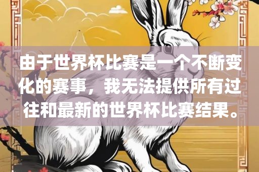 由于世界杯比赛是一个不断变化的赛事，我无法提供所有过往和最新的世界杯比赛结果。