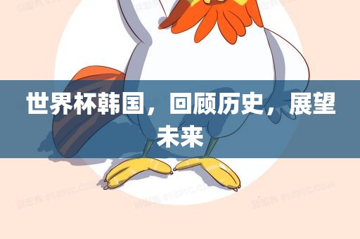 世界杯韩国，回顾历史，展望未来