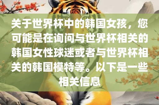 关于世界杯中的韩国女孩，您可能是在询问与世界杯相关的韩国女性球迷或者与世界杯相关的韩国模特等。以下是一些相关信息