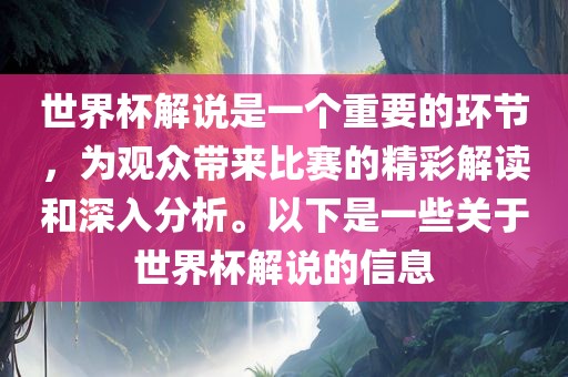 世界杯解说是一个重要的环节，为观众带来比赛的精彩解读和深入分析。以下是一些关于世界杯解说的信息
