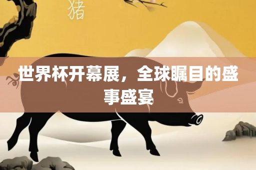 世界杯开幕展，全球瞩目的盛事盛宴