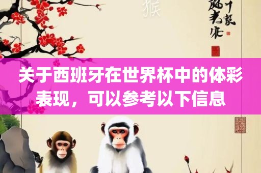 关于西班牙在世界杯中的体彩表现，可以参考以下信息