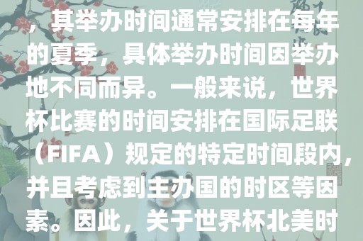 世界杯北美时间指的是北美地区举办世界杯赛事的时间。由于世界杯是全球性的体育赛事，其举办时间通常安排在每年的夏季，具体举办时间因举办地不同而异。一般来说，世界杯比赛的时间安排在国际足联（FIFA）规定的特定时间段内，并且考虑到主办国的时区等因素。因此，关于世界杯北美时间的具体安排，需要参考具体举办时间和主办国的时区来确定。