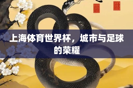 上海体育世界杯，城市与足球的荣耀