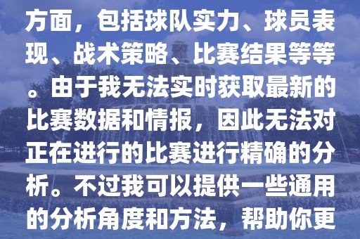 关于世界杯的分析涉及到多个方面，包括球队实力、球员表现、战术策略、比赛结果等等。由于我无法实时获取最新的比赛数据和情报，因此无法对正在进行的比赛进行精确的分析。不过我可以提供一些通用的分析角度和方法，帮助你更好地理解世界杯比赛。