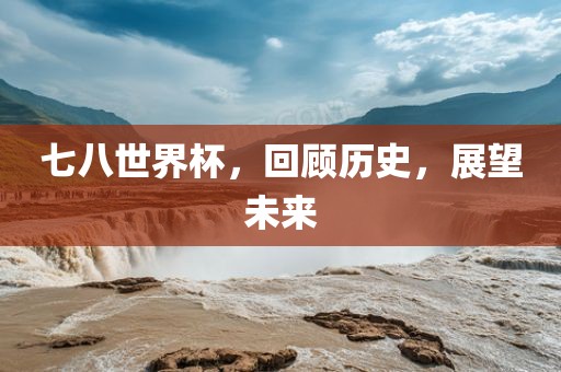 七八世界杯，回顾历史，展望未来