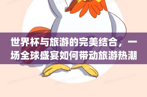 世界杯与旅游的完美结合，一场全球盛宴如何带动旅游热潮