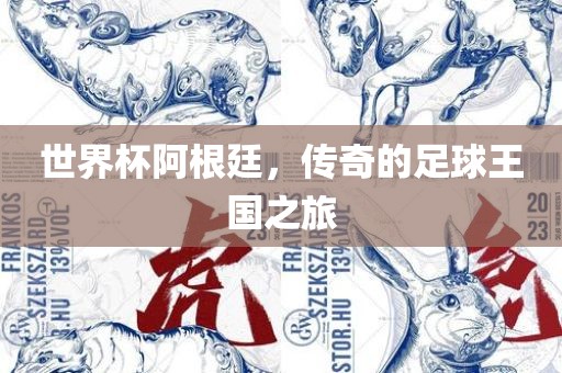 世界杯阿根廷，传奇的足球王国之旅