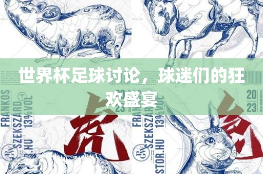 世界杯足球讨论，球迷们的狂欢盛宴