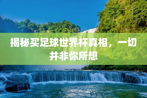 揭秘买足球世界杯真相，一切并非你所想