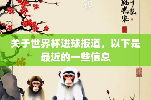 关于世界杯进球报道，以下是最近的一些信息