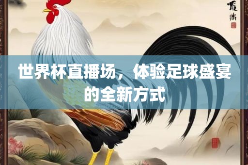 世界杯直播场，体验足球盛宴的全新方式