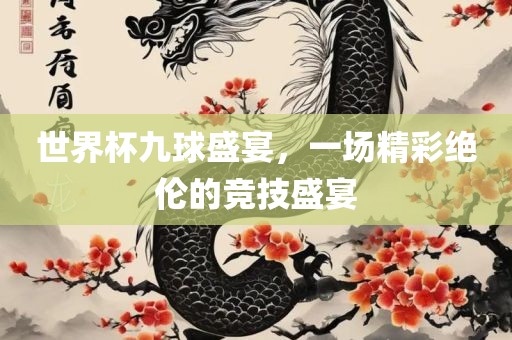 世界杯九球盛宴，一场精彩绝伦的竞技盛宴
