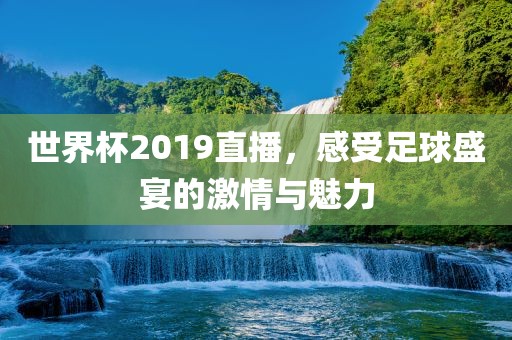 世界杯2019直播，感受足球盛宴的激情与魅力