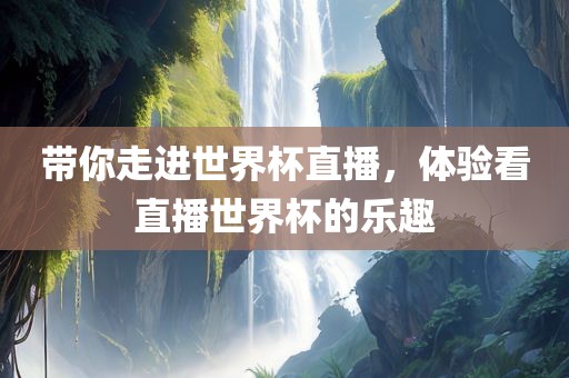 带你走进世界杯直播，体验看直播世界杯的乐趣