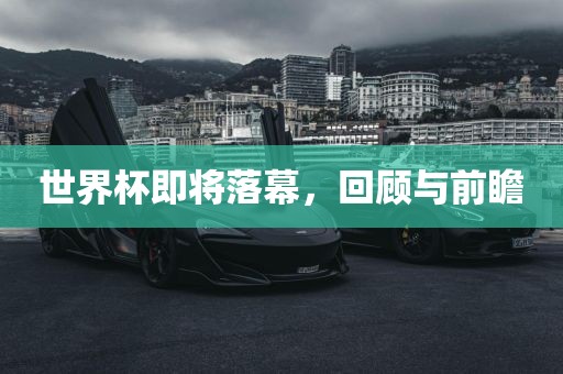 世界杯即将落幕，回顾与前瞻