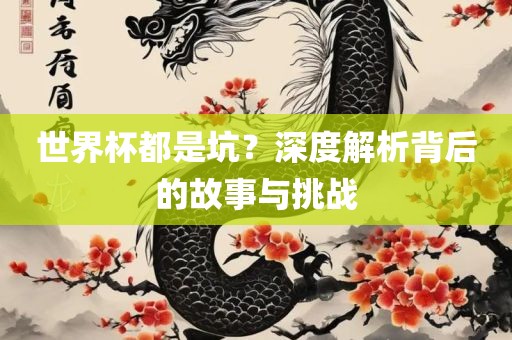 世界杯都是坑？深度解析背后的故事与挑战