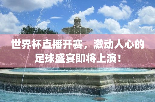 世界杯直播开赛，激动人心的足球盛宴即将上演！