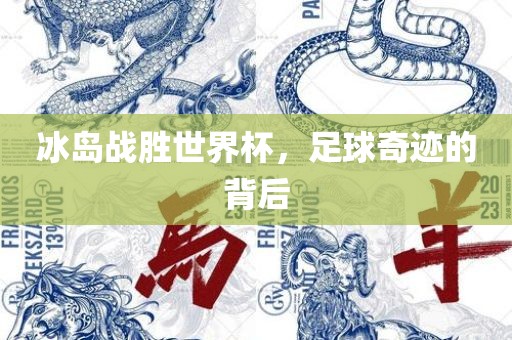 冰岛战胜世界杯，足球奇迹的背后