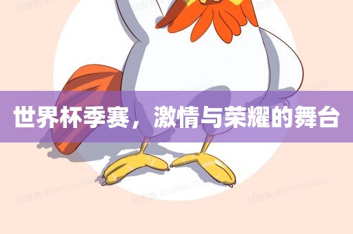 世界杯季赛，激情与荣耀的舞台