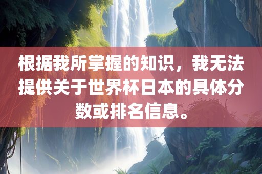 根据我所掌握的知识，我无法提供关于世界杯日本的具体分数或排名信息。