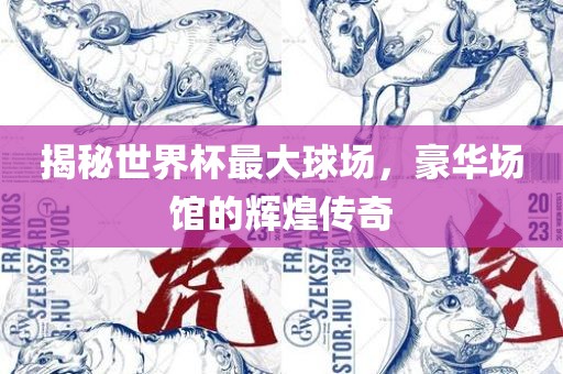 揭秘世界杯最大球场，豪华场馆的辉煌传奇
