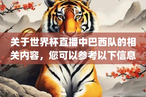关于世界杯直播中巴西队的相关内容，您可以参考以下信息