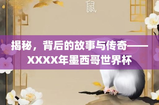 揭秘，背后的故事与传奇——XXXX年墨西哥世界杯