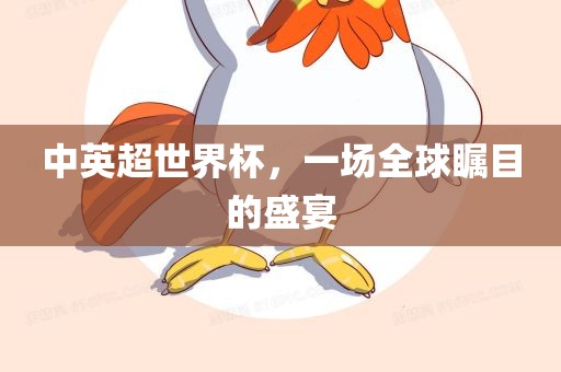 中英超世界杯，一场全球瞩目的盛宴