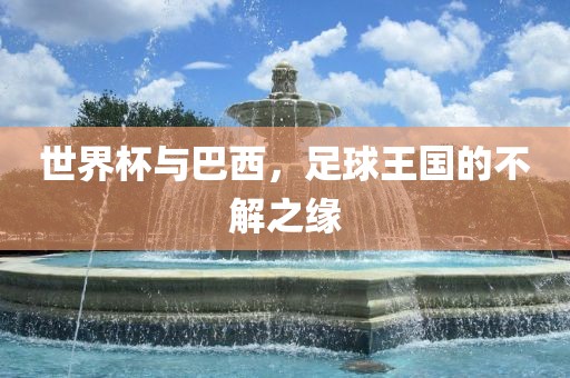 世界杯与巴西，足球王国的不解之缘