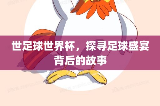 世足球世界杯，探寻足球盛宴背后的故事
