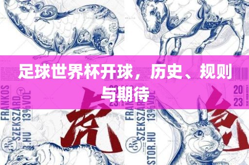 足球世界杯开球，历史、规则与期待