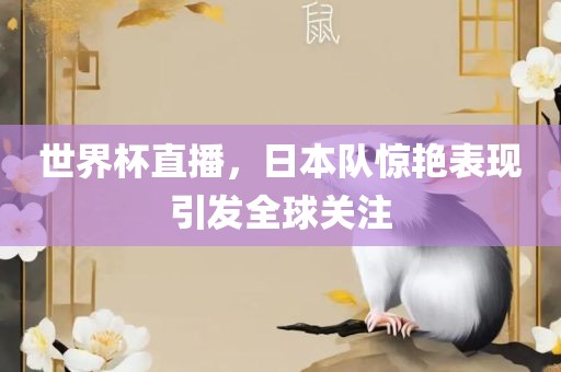 世界杯直播，日本队惊艳表现引发全球关注