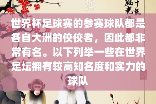 世界杯足球赛的参赛球队都是各自大洲的佼佼者，因此都非常有名。以下列举一些在世界足坛拥有较高知名度和实力的球队