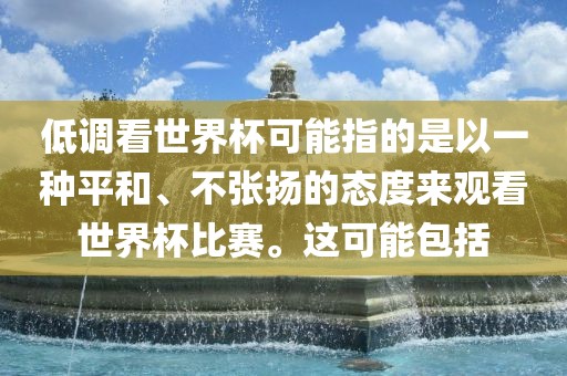 低调看世界杯可能指的是以一种平和、不张扬的态度来观看世界杯比赛。这可能包括