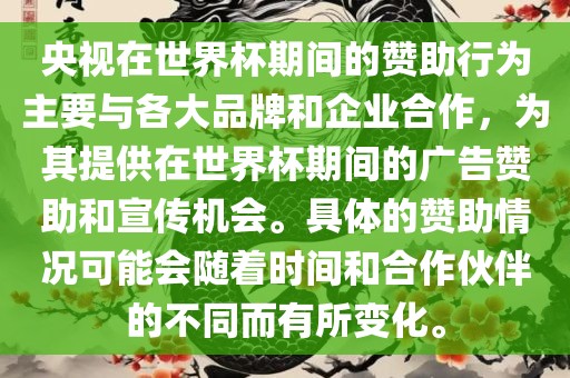 央视在世界杯期间的赞助行为主要与各大品牌和企业合作，为其提供在世界杯期间的广告赞助和宣传机会。具体的赞助情况可能会随着时间和合作伙伴的不同而有所变化。