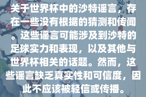 关于世界杯中的沙特谣言，存在一些没有根据的猜测和传闻。这些谣言可能涉及到沙特的足球实力和表现，以及其他与世界杯相关的话题。然而，这些谣言缺乏真实性和可信度，因此不应该被轻信或传播。