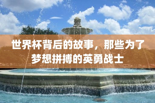 世界杯背后的故事，那些为了梦想拼搏的英勇战士