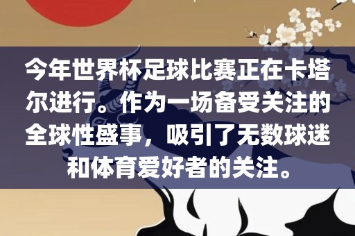 今年世界杯足球比赛正在卡塔尔进行。作为一场备受关注的全球性盛事，吸引了无数球迷和体育爱好者的关注。