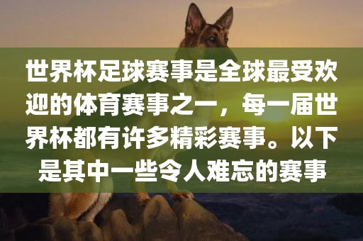 世界杯足球赛事是全球最受欢迎的体育赛事之一，每一届世界杯都有许多精彩赛事。以下是其中一些令人难忘的赛事